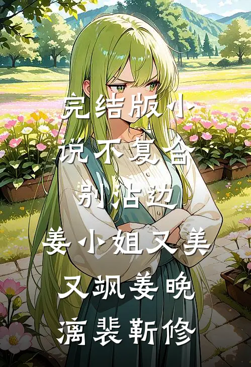 完结版小说不复合，别沾边，姜小姐又美又飒姜晚漓裴靳修