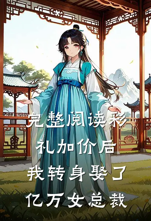 完整阅读彩礼加价后，我转身娶了亿万女总裁