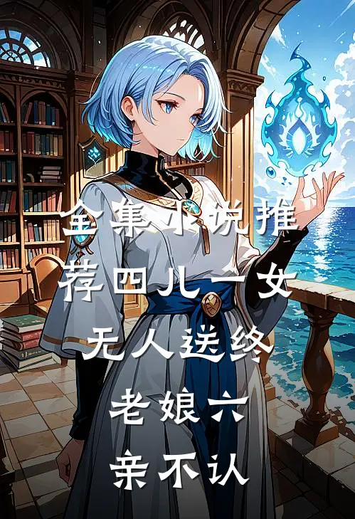 全集小说推荐四儿一女无人送终，老娘六亲不认