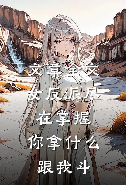 文章全文女反派尽在掌握，你拿什么跟我斗