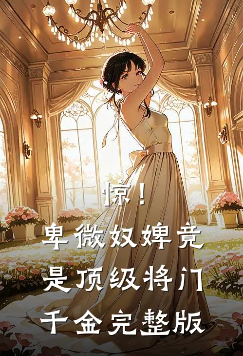 惊！卑微奴婢竟是顶级将门千金完整版