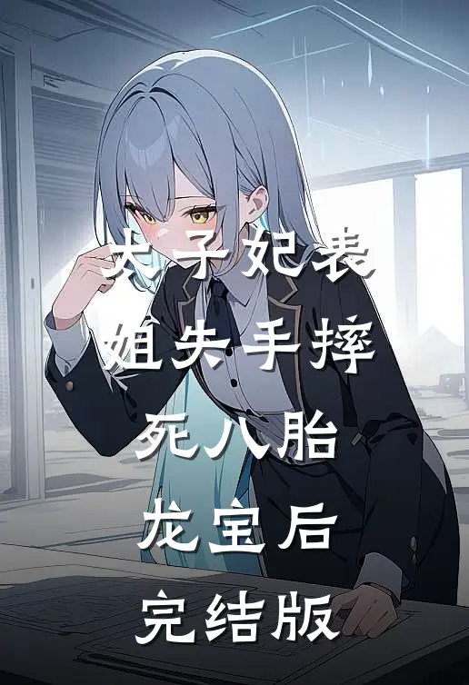 太子妃表姐失手摔死八胎龙宝后完结版
