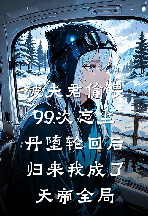 被夫君偷喂99次忘尘丹堕轮回后，归来我成了天帝全局