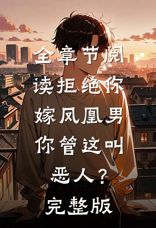 全章节阅读拒绝你嫁凤凰男，你管这叫恶人？完整版