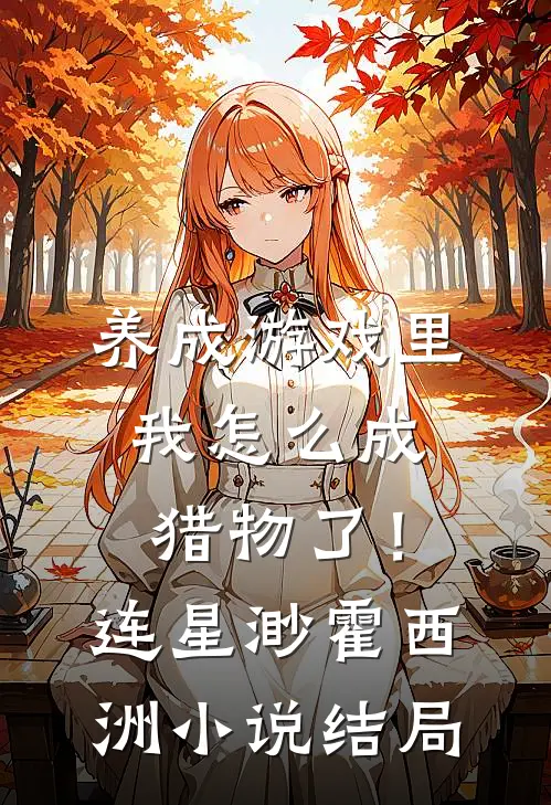 养成游戏里，我怎么成猎物了！连星渺霍西洲小说结局
