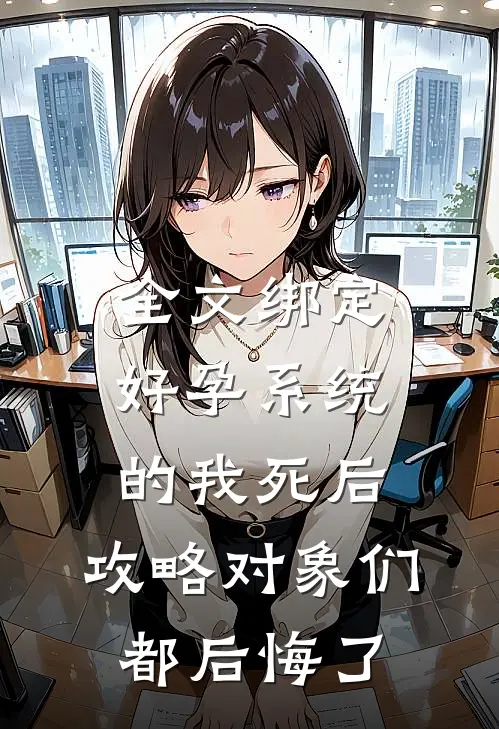 全文绑定好孕系统的我死后，攻略对象们都后悔了