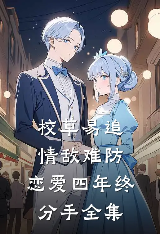 校草易追情敌难防，恋爱四年终分手全集