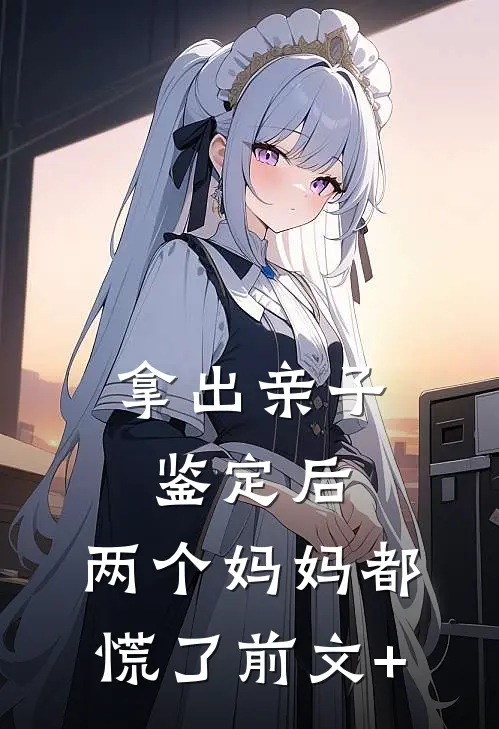 拿出亲子鉴定后，两个妈妈都慌了前文+