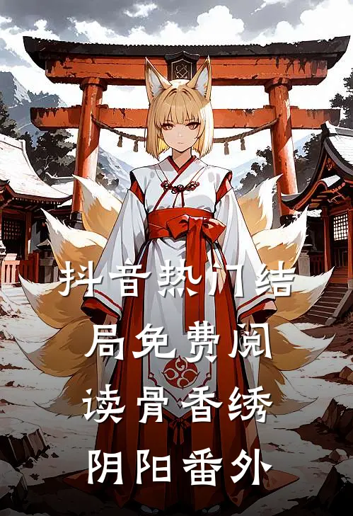 抖音热门结局免费阅读骨香绣阴阳番外