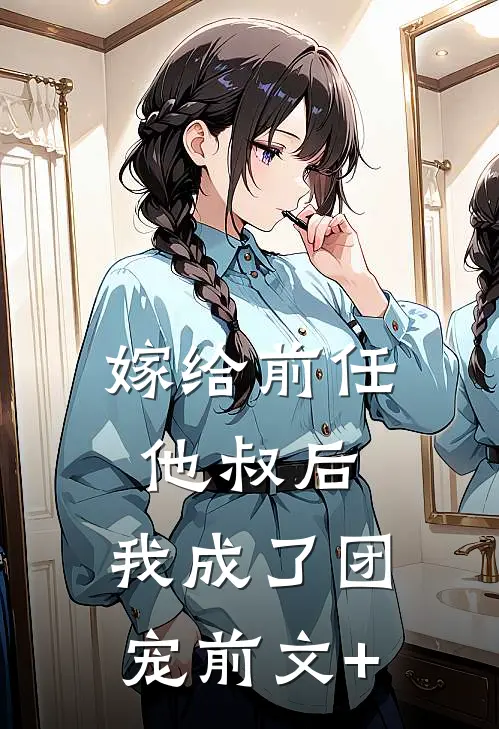 嫁给前任他叔后，我成了团宠前文+