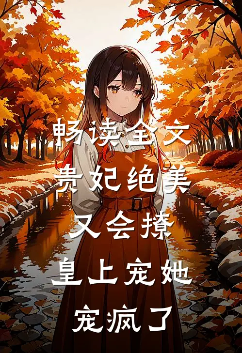 畅读全文贵妃绝美又会撩，皇上宠她宠疯了