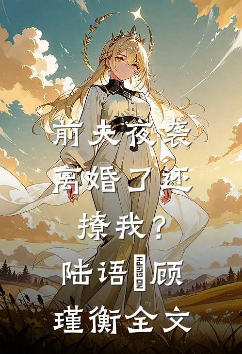 前夫夜袭：离婚了还撩我？陆语婳顾瑾衡全文