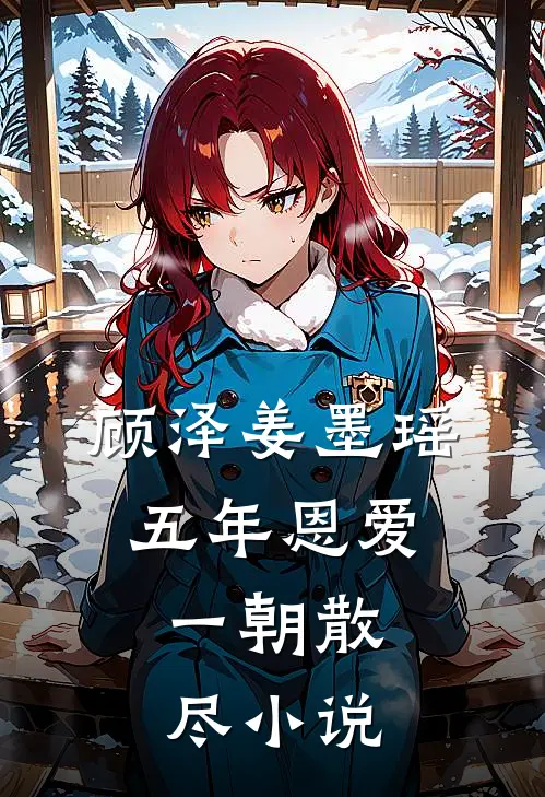 顾泽姜墨瑶五年恩爱，一朝散尽小说