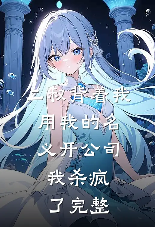 二叔背着我用我的名义开公司，我杀疯了完整