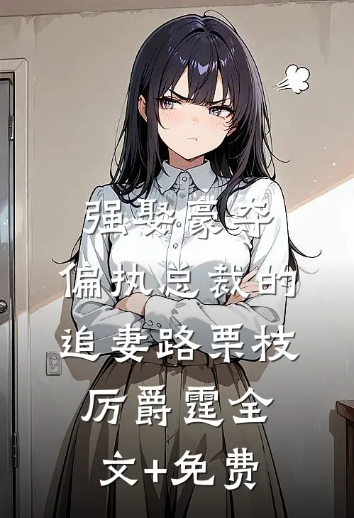 强娶豪夺：偏执总裁的追妻路栗枝厉爵霆全文+免费