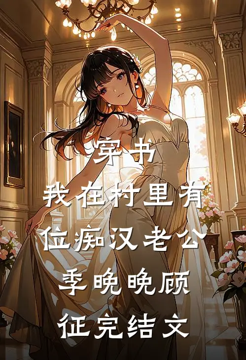 穿书：我在村里有位痴汉老公季晚晚顾征完结文