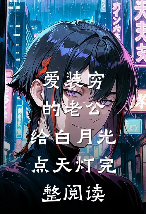 爱装穷的老公，给白月光点天灯完整阅读