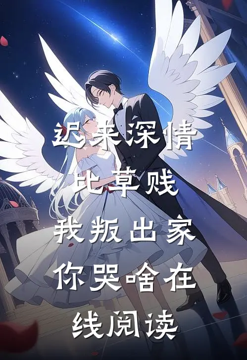 迟来深情比草贱，我叛出家你哭啥在线阅读