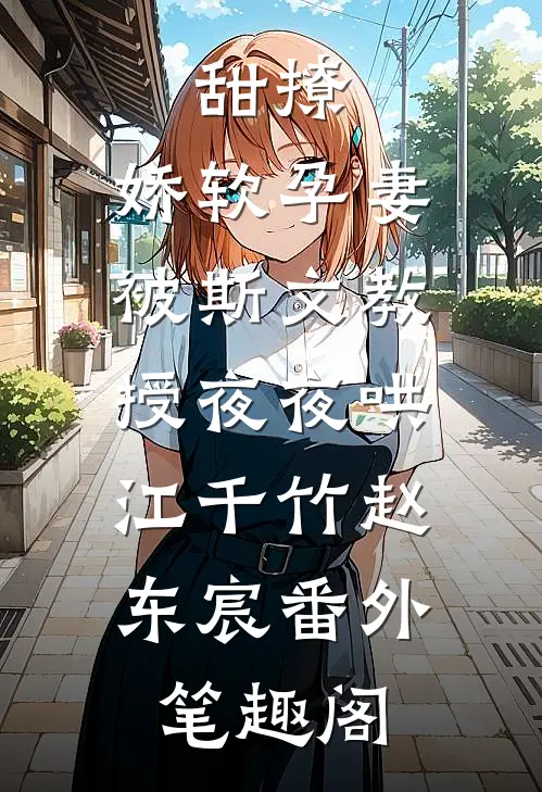 甜撩，娇软孕妻被斯文教授夜夜哄：江千竹赵东宸番外笔趣阁