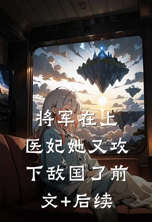 将军在上，医妃她又攻下敌国了前文+后续
