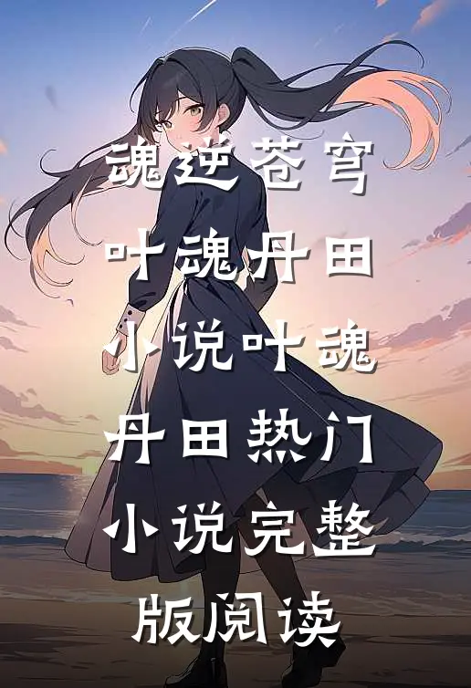魂逆苍穹叶魂丹田小说叶魂丹田热门小说完整版阅读