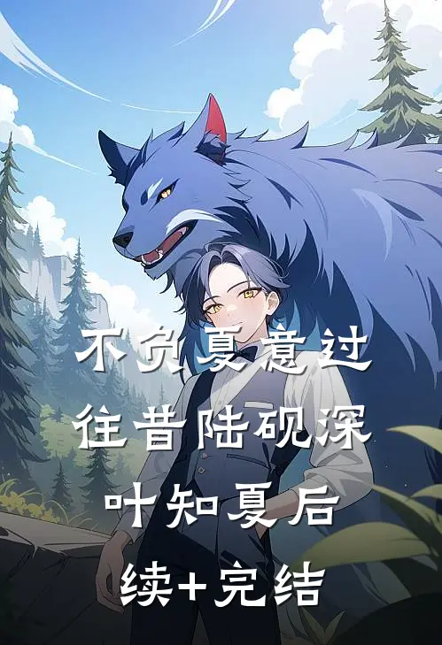 不负夏意过往昔陆砚深叶知夏后续+完结