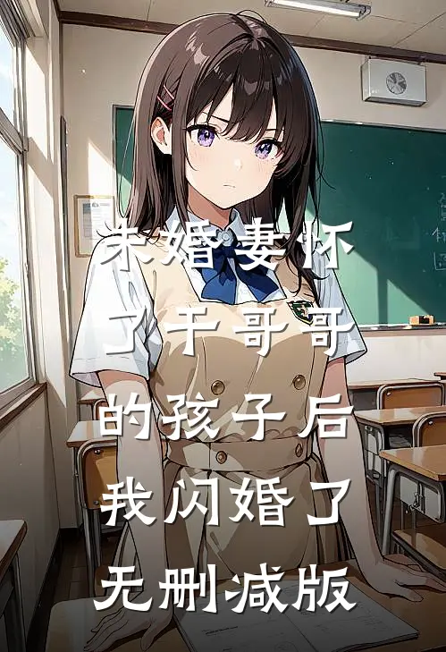 未婚妻怀了干哥哥的孩子后，我闪婚了无删减版