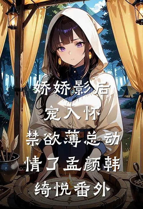 娇娇影后宠入怀，禁欲薄总动情了孟颜韩绮悦 番外