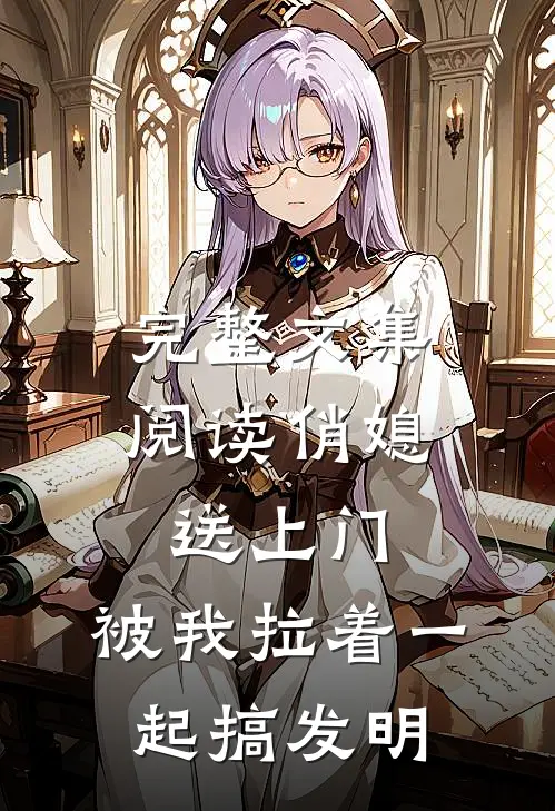 完整文集阅读俏媳送上门，被我拉着一起搞发明