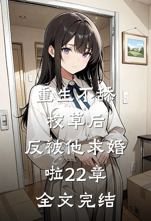 重生不舔校草后,反被他求婚啦22章全文完结