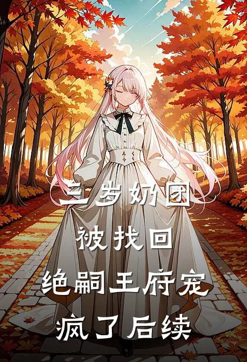 三岁奶团被找回，绝嗣王府宠疯了后续