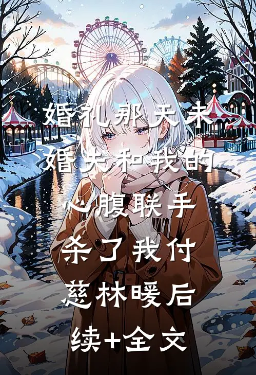 婚礼那天未婚夫和我的心腹联手杀了我付慈林暖后续+全文