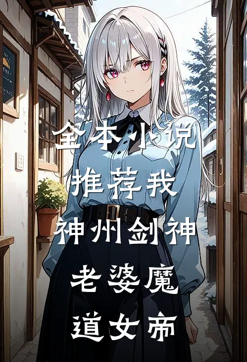全本小说推荐我，神州剑神，老婆魔道女帝