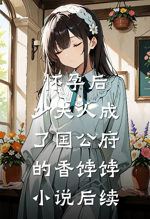 怀孕后，少夫人成了国公府的香饽饽小说后续