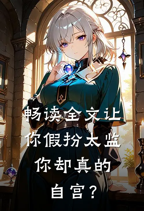 畅读全文让你假扮太监，你却真的自宫？