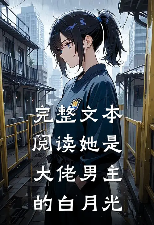 完整文本阅读她是大佬男主的白月光