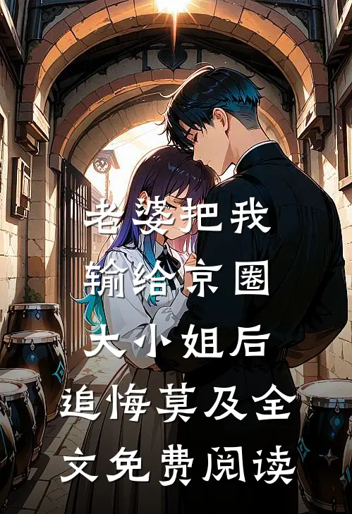 老婆把我输给京圈大小姐后，追悔莫及全文免费阅读
