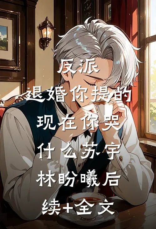 反派：退婚你提的，现在你哭什么苏宇林盼曦后续+全文