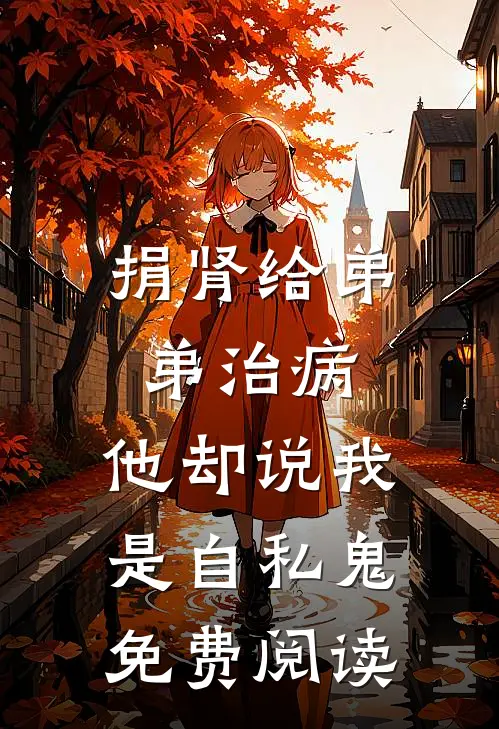 捐肾给弟弟治病，他却说我是自私鬼免费阅读