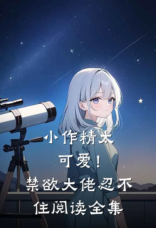 小作精太可爱！禁欲大佬忍不住阅读全集