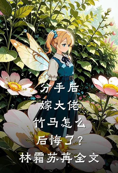 分手后嫁大佬，竹马怎么后悔了？林霜苏苒全文