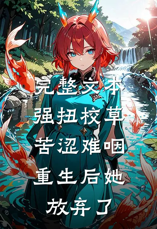 完整文本强扭校草苦涩难咽，重生后她放弃了