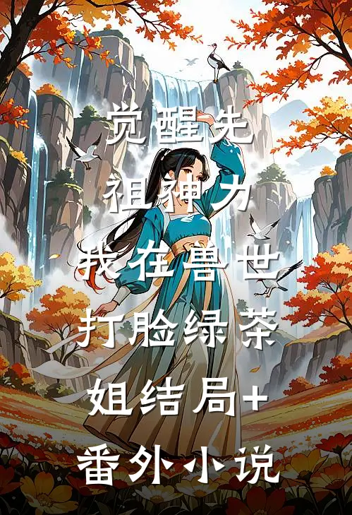 觉醒先祖神力，我在兽世打脸绿茶姐结局+番外小说