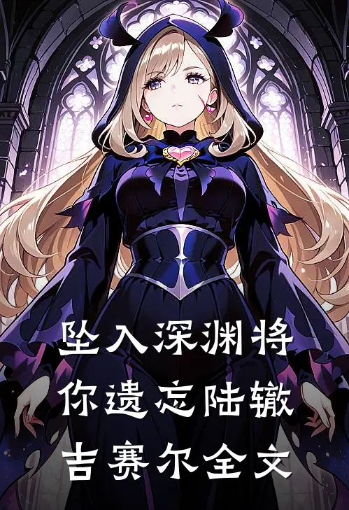 坠入深渊将你遗忘陆辙吉赛尔全文