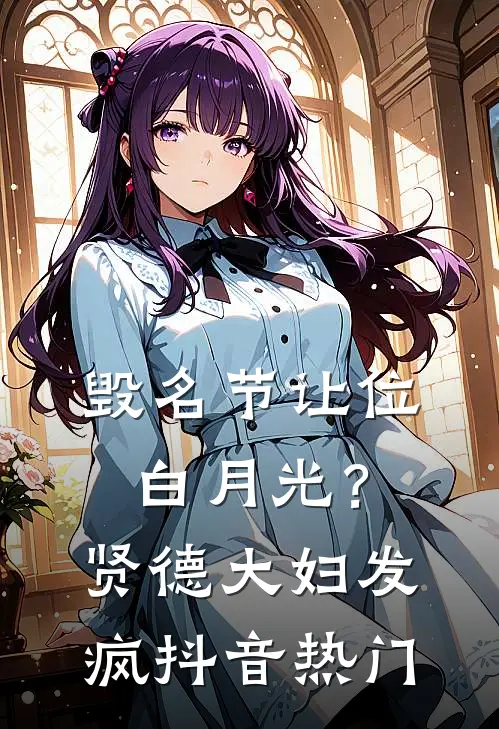 毁名节让位白月光？贤德大妇发疯抖音热门