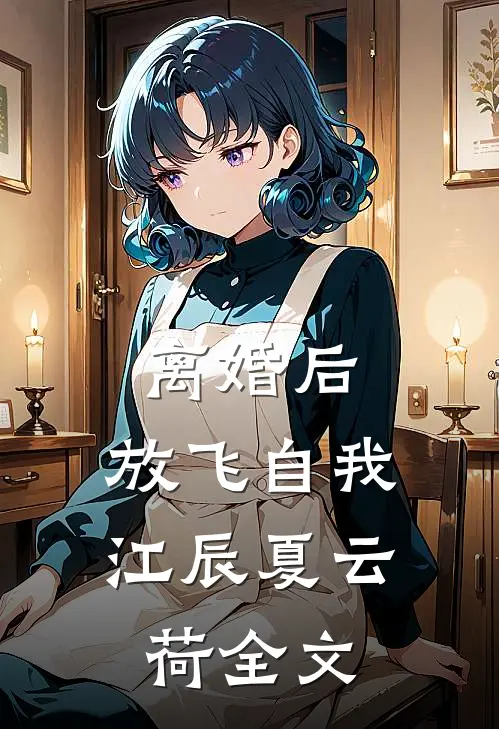 离婚后，放飞自我江辰夏云荷全文