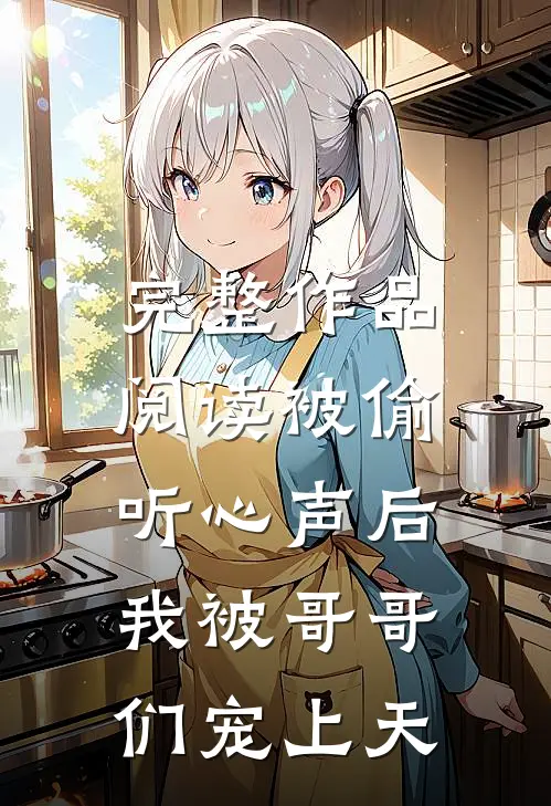 完整作品阅读被偷听心声后,我被哥哥们宠上天