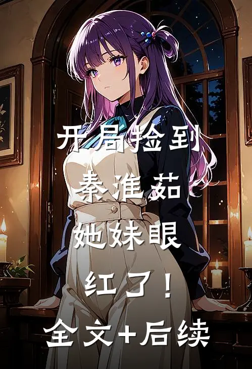 开局捡到秦淮茹，她妹眼红了！全文+后续