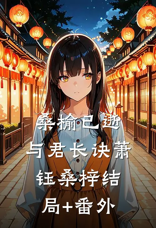 桑榆已逝，与君长诀萧钰桑梓结局+番外