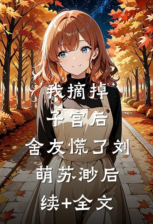 我摘掉子宫后，舍友慌了刘萌苏渺后续+全文